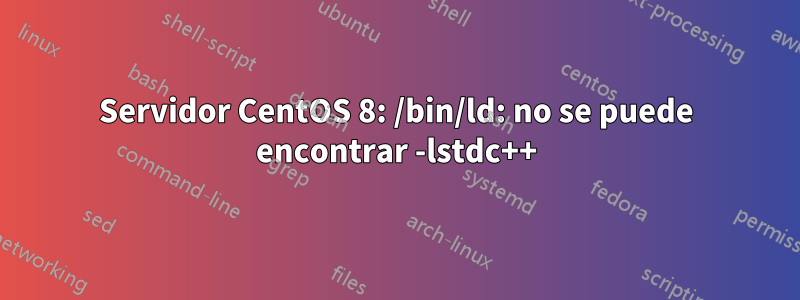 Servidor CentOS 8: /bin/ld: no se puede encontrar -lstdc++
