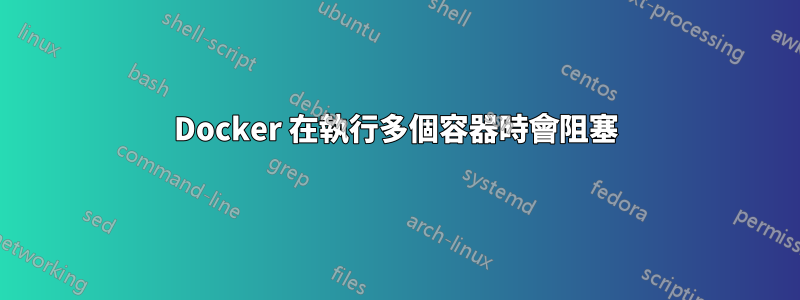 Docker 在執行多個容器時會阻塞