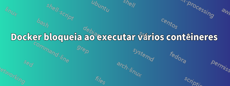 Docker bloqueia ao executar vários contêineres