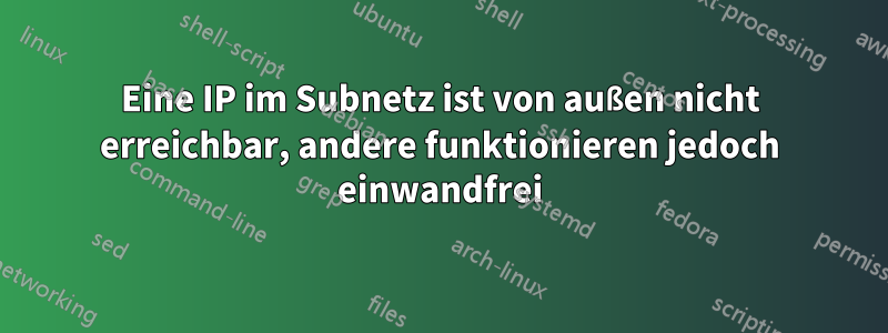 Eine IP im Subnetz ist von außen nicht erreichbar, andere funktionieren jedoch einwandfrei