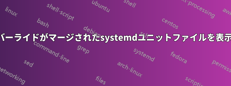 オーバーライドがマージされたsystemdユニットファイルを表示する