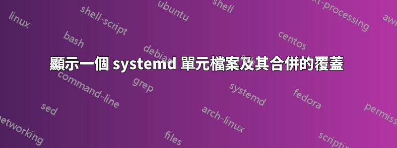 顯示一個 systemd 單元檔案及其合併的覆蓋