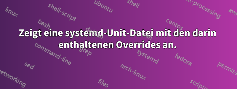 Zeigt eine systemd-Unit-Datei mit den darin enthaltenen Overrides an.
