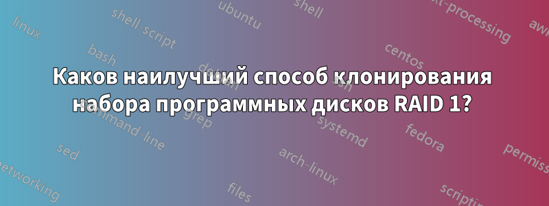 Каков наилучший способ клонирования набора программных дисков RAID 1?