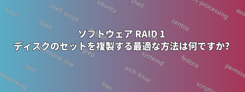 ソフトウェア RAID 1 ディスクのセットを複製する最適な方法は何ですか?
