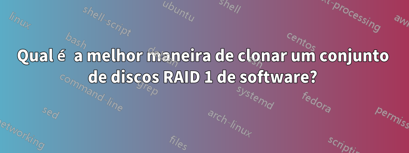 Qual é a melhor maneira de clonar um conjunto de discos RAID 1 de software?