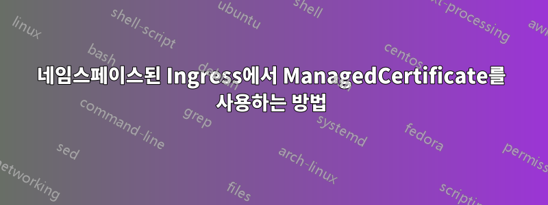 네임스페이스된 Ingress에서 ManagedCertificate를 사용하는 방법