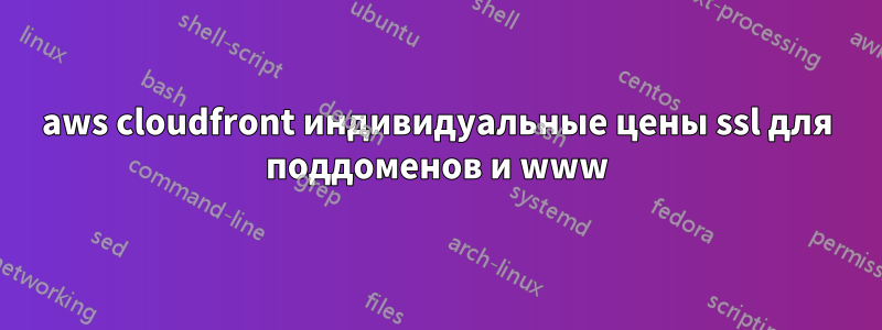 aws cloudfront индивидуальные цены ssl для поддоменов и www