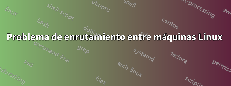 Problema de enrutamiento entre máquinas Linux