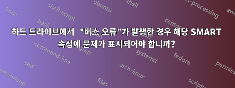 하드 드라이브에서 "버스 오류"가 발생한 경우 해당 SMART 속성에 문제가 표시되어야 합니까?