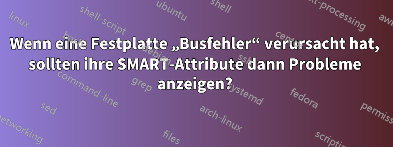 Wenn eine Festplatte „Busfehler“ verursacht hat, sollten ihre SMART-Attribute dann Probleme anzeigen?