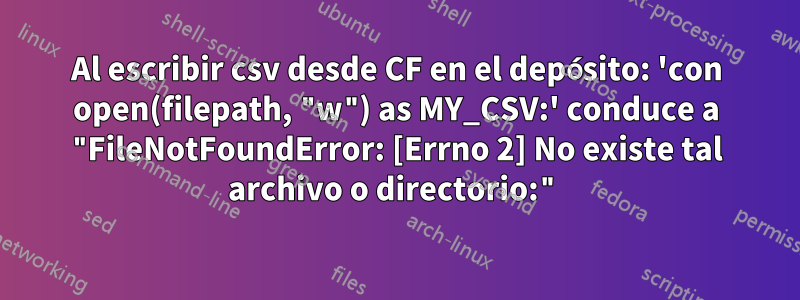 Al escribir csv desde CF en el depósito: 'con open(filepath, "w") as MY_CSV:' conduce a "FileNotFoundError: [Errno 2] No existe tal archivo o directorio:"