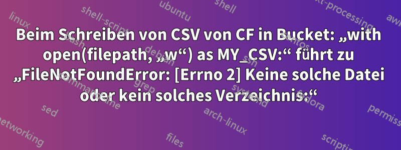 Beim Schreiben von CSV von CF in Bucket: „with open(filepath, „w“) as MY_CSV:“ führt zu „FileNotFoundError: [Errno 2] Keine solche Datei oder kein solches Verzeichnis:“