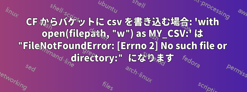 CF からバケットに csv を書き込む場合: 'with open(filepath, "w") as MY_CSV:' は "FileNotFoundError: [Errno 2] No such file or directory:" になります
