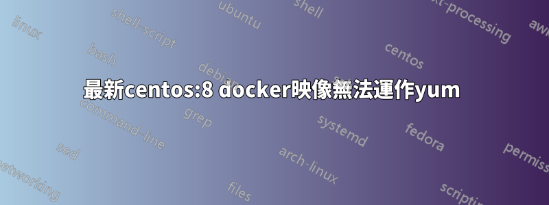 最新centos:8 docker映像無法運作yum