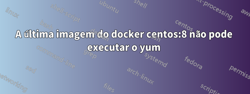 A última imagem do docker centos:8 não pode executar o yum