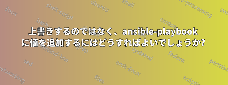 上書きするのではなく、ansible-playbook に値を追加するにはどうすればよいでしょうか?