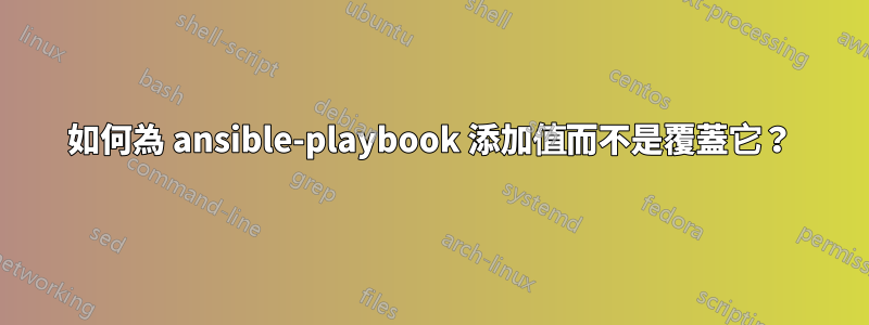 如何為 ansible-playbook 添加值而不是覆蓋它？