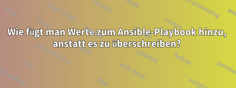 Wie fügt man Werte zum Ansible-Playbook hinzu, anstatt es zu überschreiben?