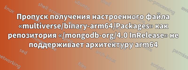 Пропуск получения настроенного файла «multiverse/binary-arm64/Packages» как репозитория «/mongodb-org/4.0 InRelease» не поддерживает архитектуру arm64