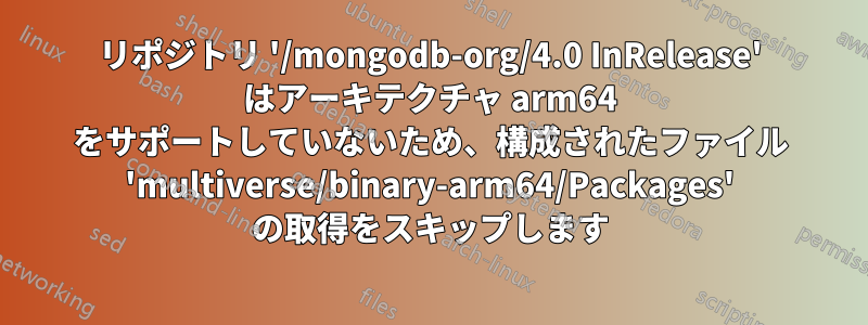 リポジトリ '/mongodb-org/4.0 InRelease' はアーキテクチャ arm64 をサポートしていないため、構成されたファイル 'multiverse/binary-arm64/Packages' の取得をスキップします