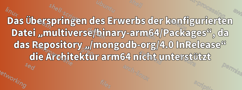 Das Überspringen des Erwerbs der konfigurierten Datei „multiverse/binary-arm64/Packages“, da das Repository „/mongodb-org/4.0 InRelease“ die Architektur arm64 nicht unterstützt