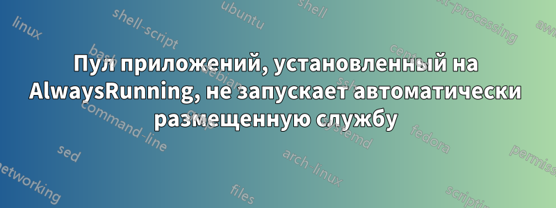 Пул приложений, установленный на AlwaysRunning, не запускает автоматически размещенную службу