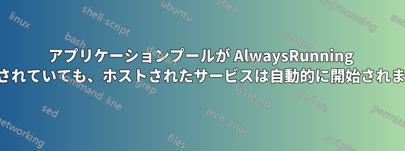 アプリケーションプールが AlwaysRunning に設定されていても、ホストされたサービスは自動的に開始されません。