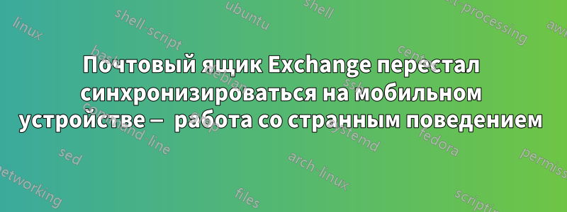 Почтовый ящик Exchange перестал синхронизироваться на мобильном устройстве — работа со странным поведением