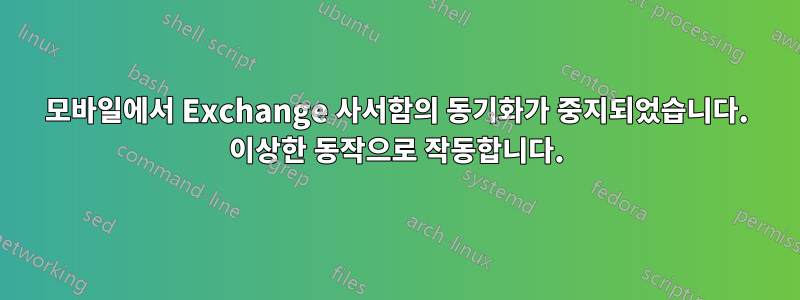 모바일에서 Exchange 사서함의 동기화가 중지되었습니다. 이상한 동작으로 작동합니다.
