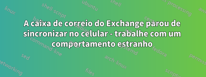 A caixa de correio do Exchange parou de sincronizar no celular - trabalhe com um comportamento estranho