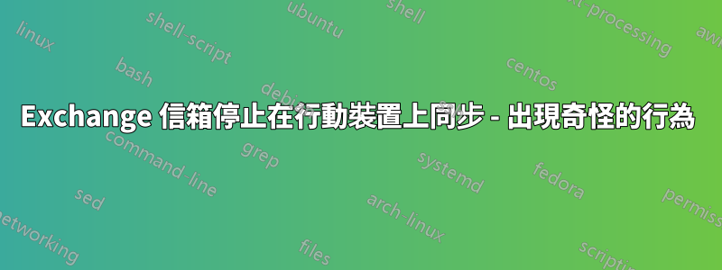 Exchange 信箱停止在行動裝置上同步 - 出現奇怪的行為