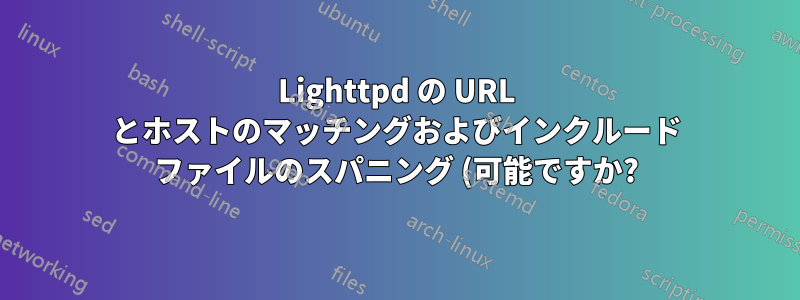 Lighttpd の URL とホストのマッチングおよびインクルード ファイルのスパニング (可能ですか?)
