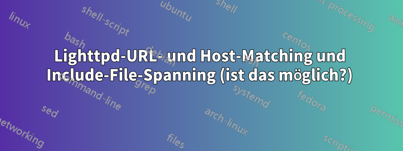 Lighttpd-URL- und Host-Matching und Include-File-Spanning (ist das möglich?)