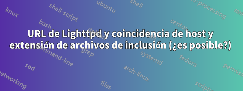 URL de Lighttpd y coincidencia de host y extensión de archivos de inclusión (¿es posible?)