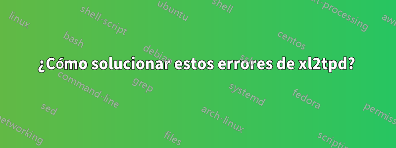 ¿Cómo solucionar estos errores de xl2tpd?