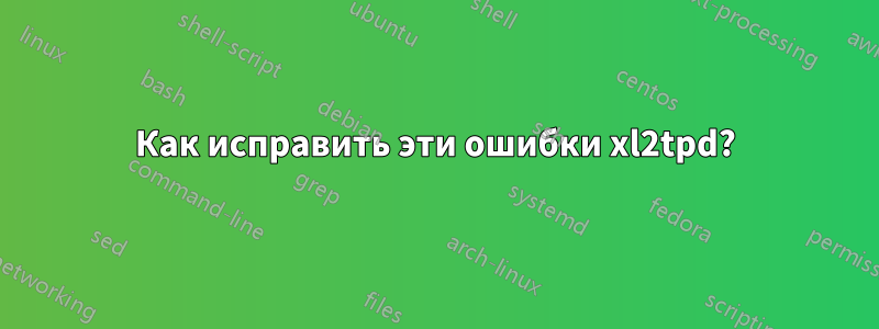 Как исправить эти ошибки xl2tpd?
