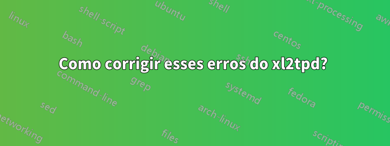 Como corrigir esses erros do xl2tpd?