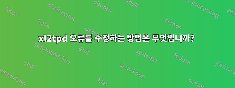 xl2tpd 오류를 수정하는 방법은 무엇입니까?