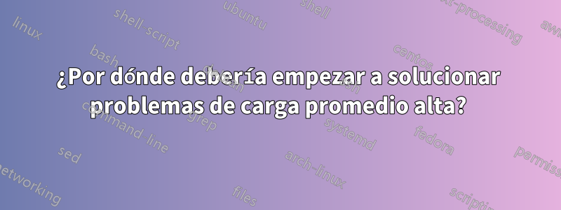 ¿Por dónde debería empezar a solucionar problemas de carga promedio alta?