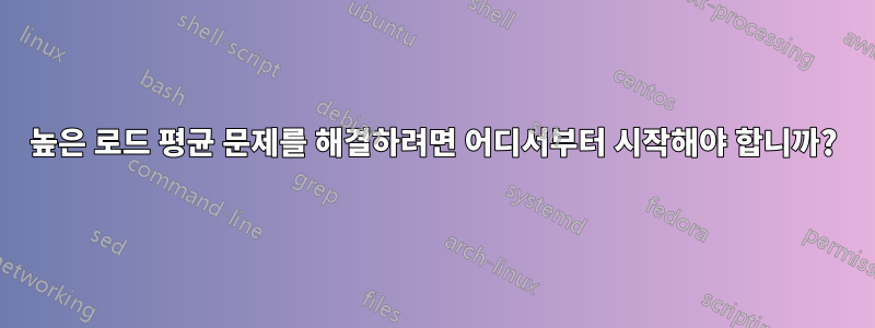 높은 로드 평균 문제를 해결하려면 어디서부터 시작해야 합니까?