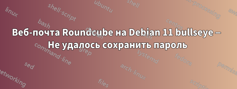 Веб-почта Roundcube на Debian 11 bullseye — Не удалось сохранить пароль