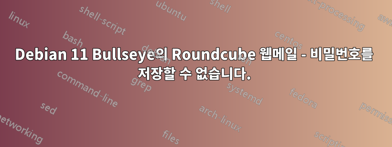 Debian 11 Bullseye의 Roundcube 웹메일 - 비밀번호를 저장할 수 없습니다.