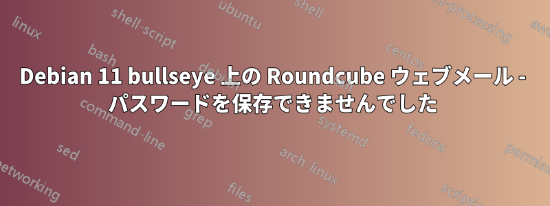 Debian 11 bullseye 上の Roundcube ウェブメール - パスワードを保存できませんでした