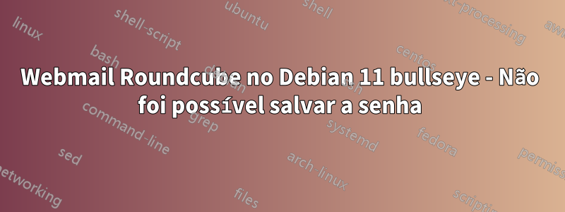 Webmail Roundcube no Debian 11 bullseye - Não foi possível salvar a senha