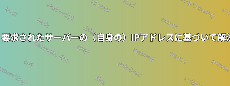 Bind9は、要求されたサーバーの（自身の）IPアドレスに基づいて解決します。