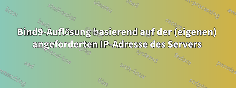 Bind9-Auflösung basierend auf der (eigenen) angeforderten IP-Adresse des Servers