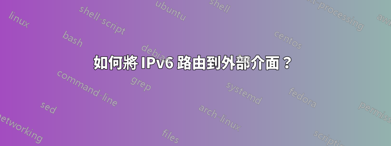 如何將 IPv6 路由到外部介面？