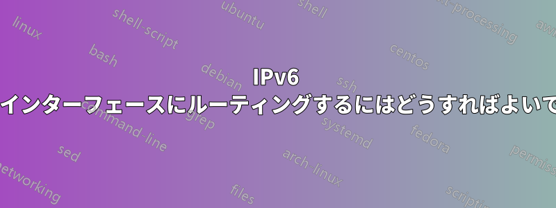 IPv6 を外部インターフェースにルーティングするにはどうすればよいですか?