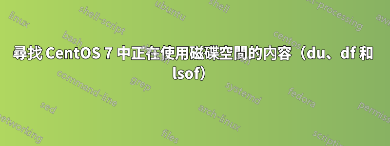 尋找 CentOS 7 中正在使用磁碟空間的內容（du、df 和 lsof）